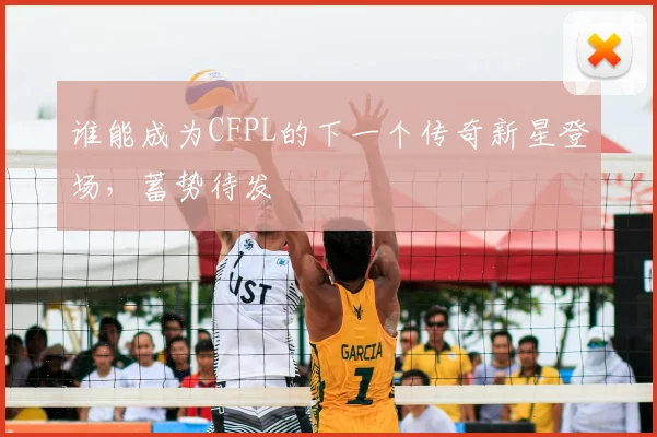 谁能成为CFPL的下一个传奇新星登场，蓄势待发