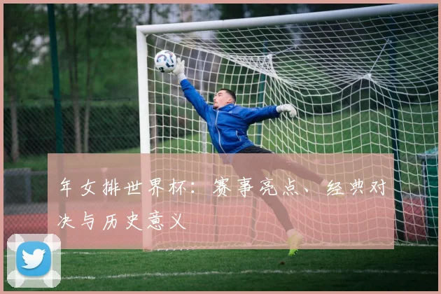 年女排世界杯：赛事亮点、经典对决与历史意义