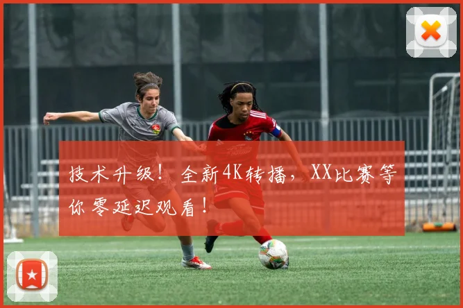 技术升级！全新4K转播，XX比赛等你零延迟观看！