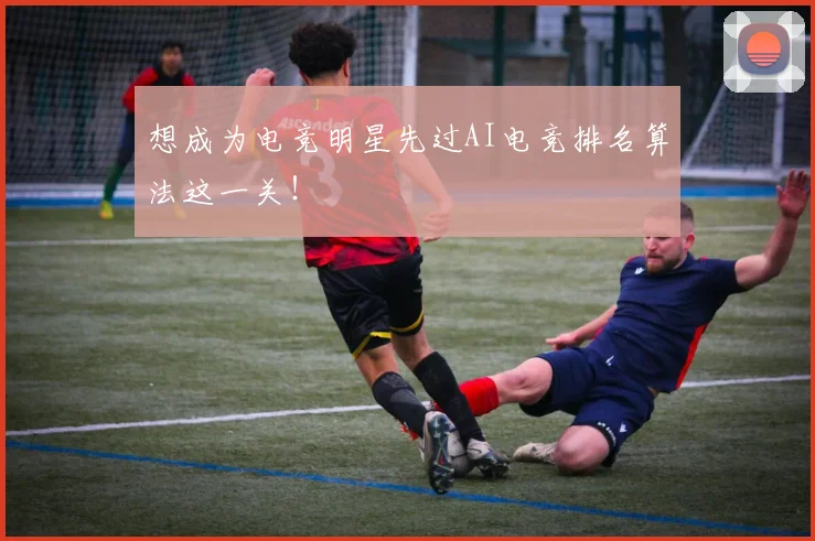 想成为电竞明星先过AI电竞排名算法这一关！
