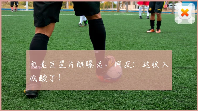 电竞巨星片酬曝光，网友：这收入我酸了！