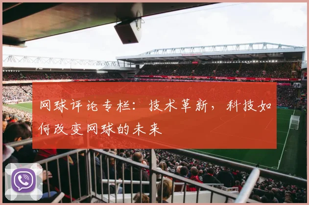网球评论专栏：技术革新，科技如何改变网球的未来