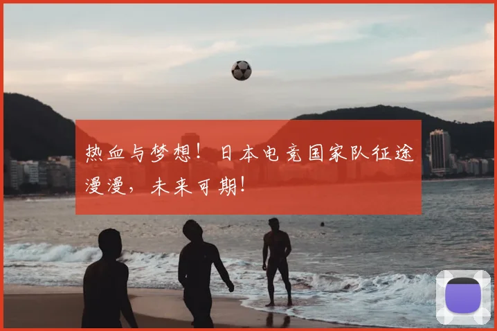 热血与梦想！日本电竞国家队征途漫漫，未来可期！