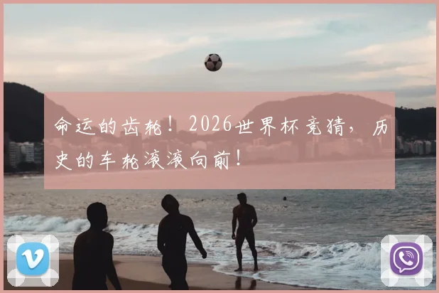 命运的齿轮！2026世界杯竞猜，历史的车轮滚滚向前！