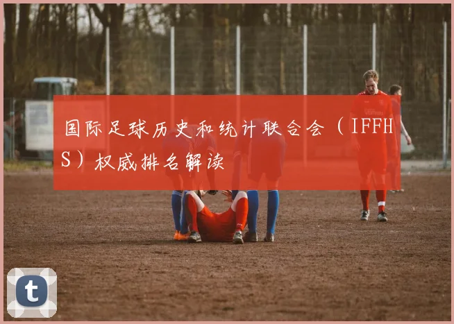 国际足球历史和统计联合会(IFFHS)权威排名解读