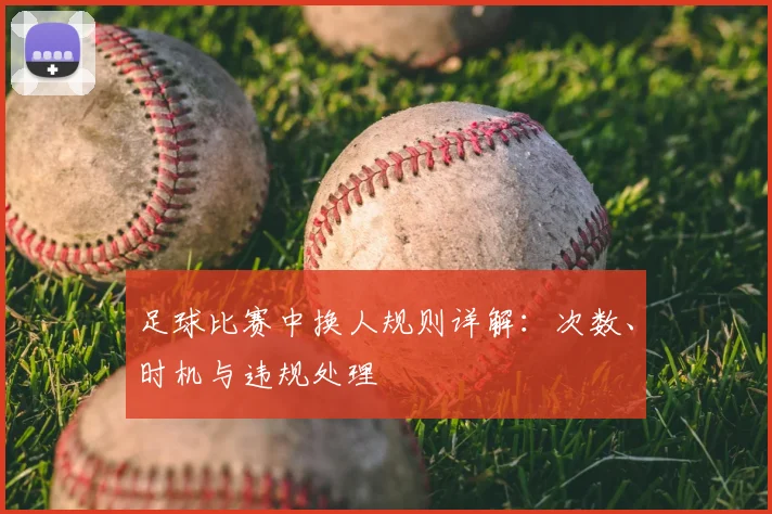 足球比赛中换人规则详解：次数、时机与违规处理
