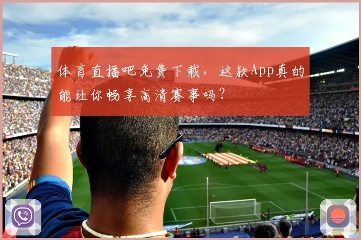 体育直播吧免费下载,这款App真的能让你畅享高清赛事吗?