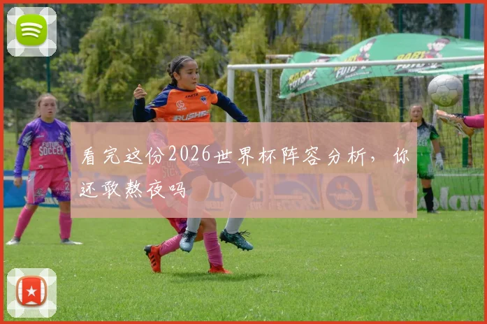 看完这份2026世界杯阵容分析，你还敢熬夜吗
