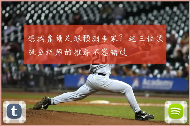 想找靠谱足球预测专家？这三位顶级分析师的推荐不容错过