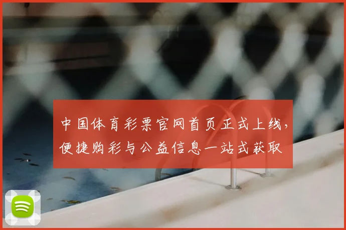 中国体育彩票官网首页正式上线，便捷购彩与公益信息一站式获取