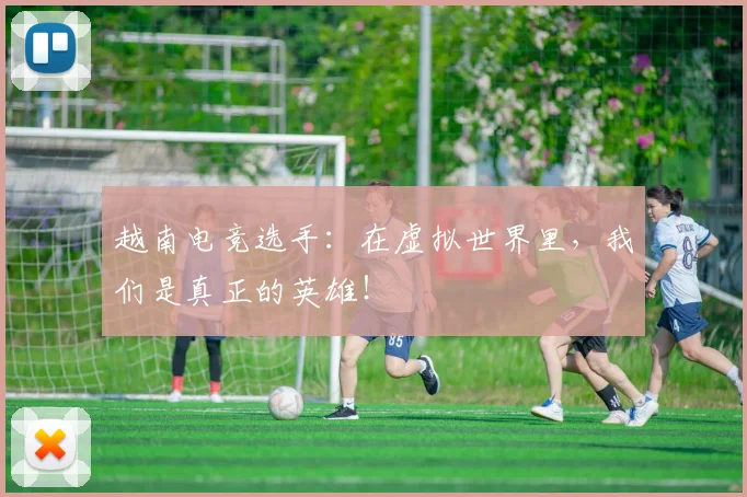 越南电竞选手：在虚拟世界里，我们是真正的英雄！