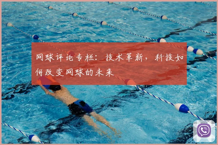 网球评论专栏：技术革新，科技如何改变网球的未来