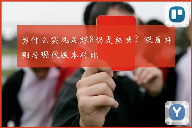 为什么实况足球8仍是经典?深度评测与现代版本对比