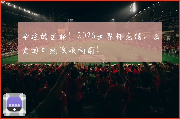 命运的齿轮！2026世界杯竞猜，历史的车轮滚滚向前！