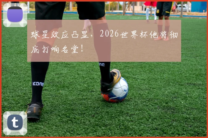 球星效应凸显，2026世界杯他将彻底打响名堂！