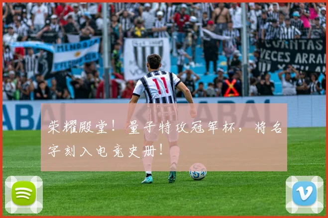 荣耀殿堂！量子特攻冠军杯，将名字刻入电竞史册！