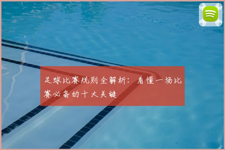 足球比赛规则全解析：看懂一场比赛必备的十大关键