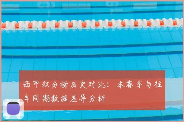 西甲积分榜历史对比：本赛季与往年同期数据差异分析