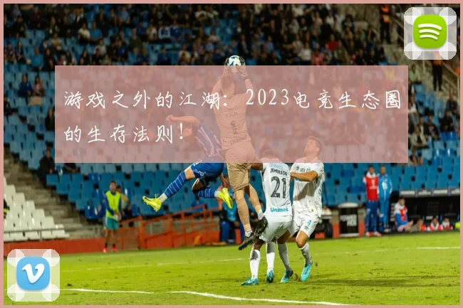 游戏之外的江湖：2023电竞生态圈的生存法则！