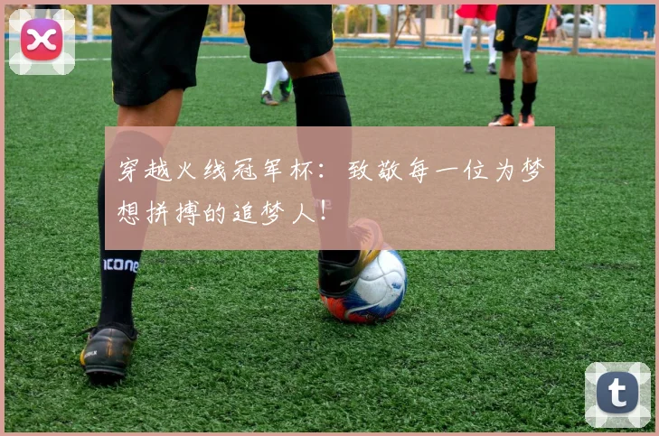 穿越火线冠军杯：致敬每一位为梦想拼搏的追梦人！