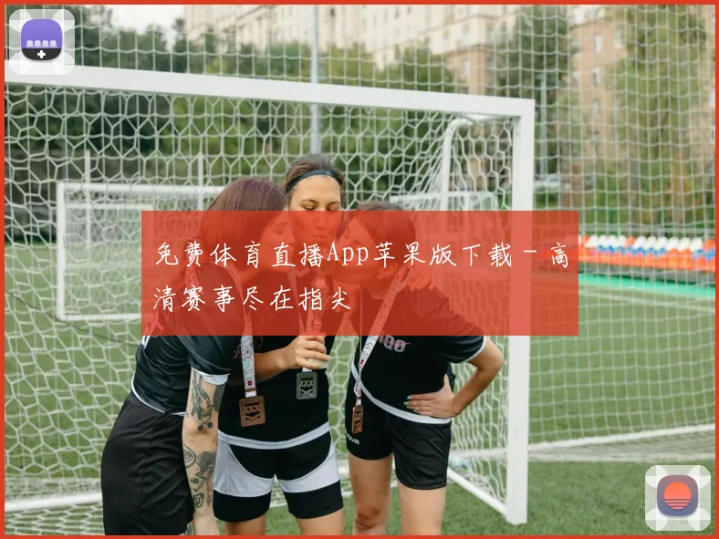免费体育直播App苹果版下载 - 高清赛事尽在指尖