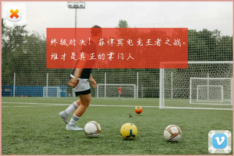 终极对决！菲律宾电竞王者之战，谁才是真正的掌门人